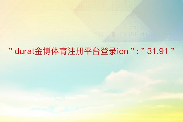 ＂durat金博体育注册平台登录ion＂:＂31.91＂