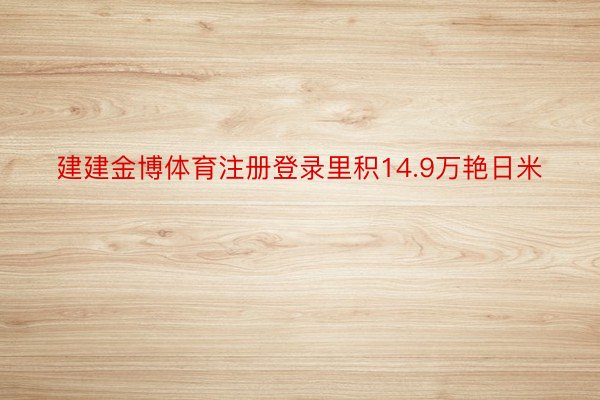 建建金博体育注册登录里积14.9万艳日米