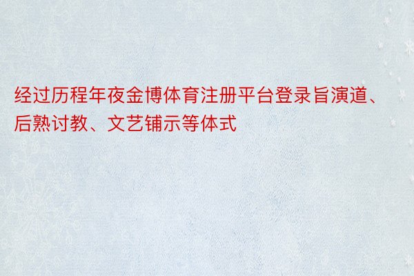 经过历程年夜金博体育注册平台登录旨演道、后熟讨教、文艺铺示等体式