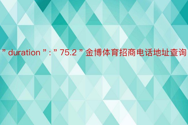 ＂duration＂:＂75.2＂金博体育招商电话地址查询