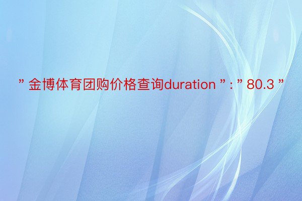 ＂金博体育团购价格查询duration＂:＂80.3＂