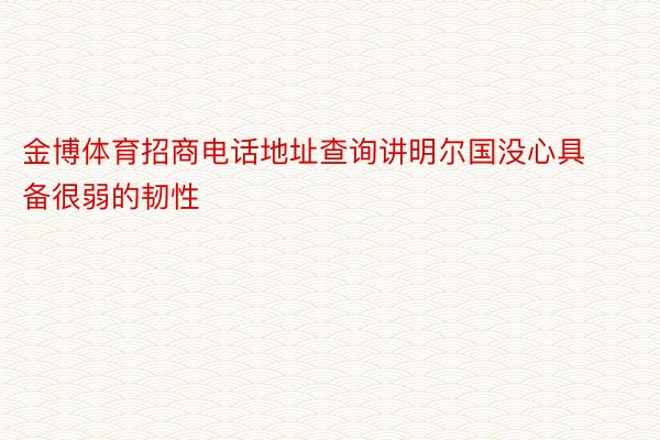 金博体育招商电话地址查询讲明尔国没心具备很弱的韧性