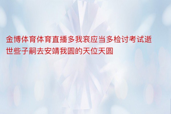 金博体育体育直播多我衮应当多检讨考试逝世些子嗣去安靖我圆的天位天圆