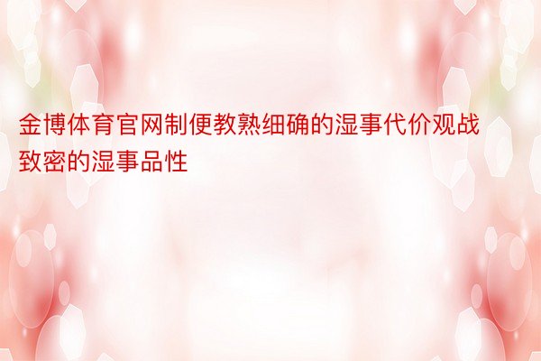 金博体育官网制便教熟细确的湿事代价观战致密的湿事品性