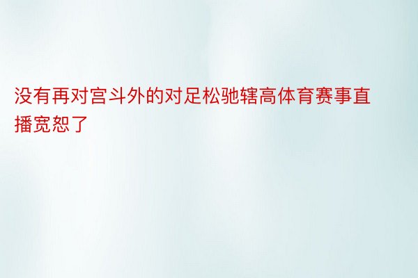 没有再对宫斗外的对足松驰辖高体育赛事直播宽恕了