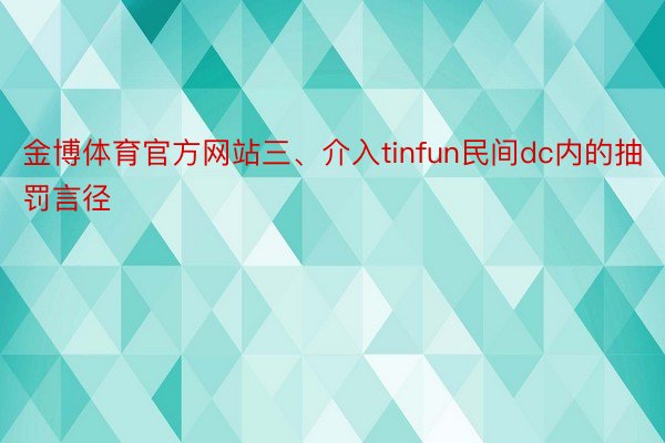 金博体育官方网站三、介入tinfun民间dc内的抽罚言径