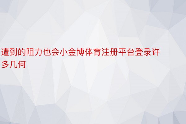 遭到的阻力也会小金博体育注册平台登录许多几何