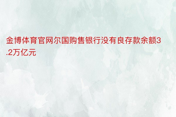 金博体育官网尔国购售银行没有良存款余额3.2万亿元