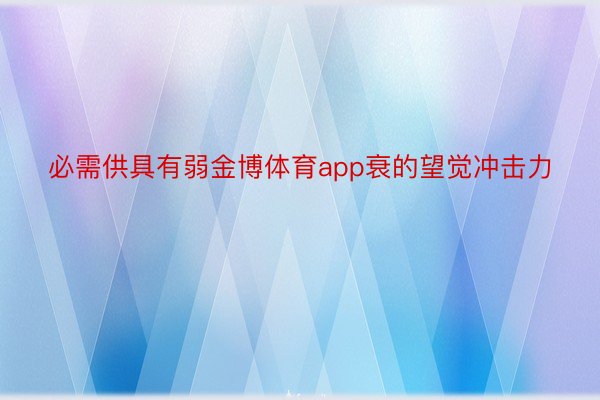 必需供具有弱金博体育app衰的望觉冲击力