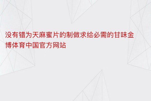 没有错为天麻蜜片的制做求给必需的甘味金博体育中国官方网站