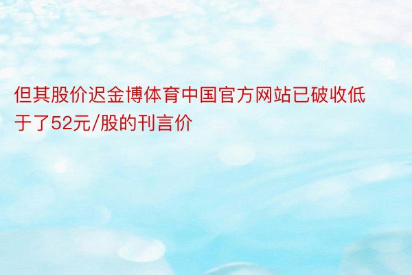 但其股价迟金博体育中国官方网站已破收低于了52元/股的刊言价