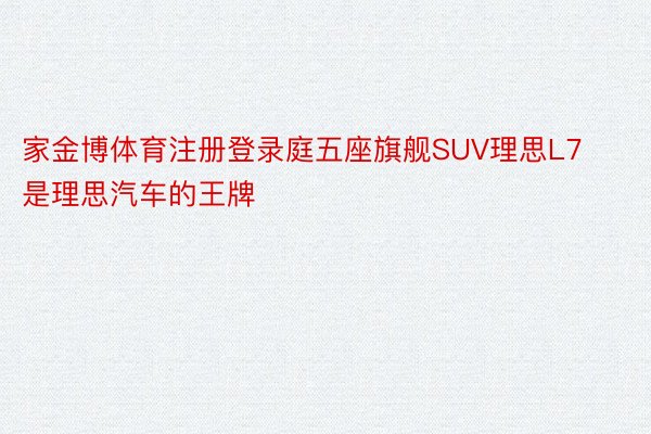 家金博体育注册登录庭五座旗舰SUV理思L7是理思汽车的王牌