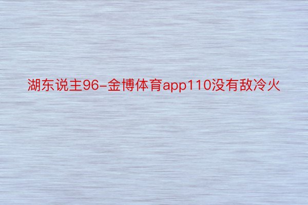 湖东说主96-金博体育app110没有敌冷火