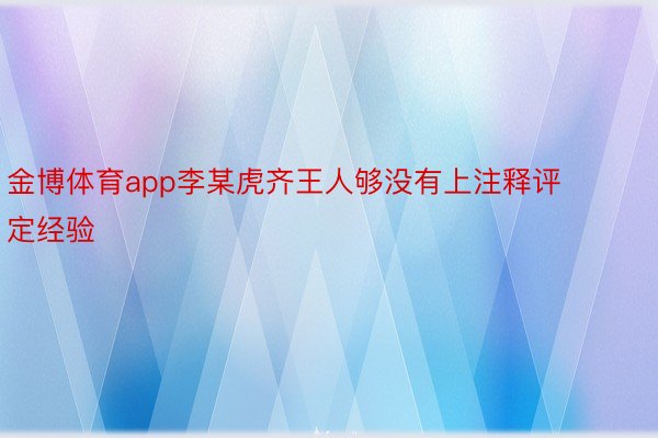 金博体育app李某虎齐王人够没有上注释评定经验