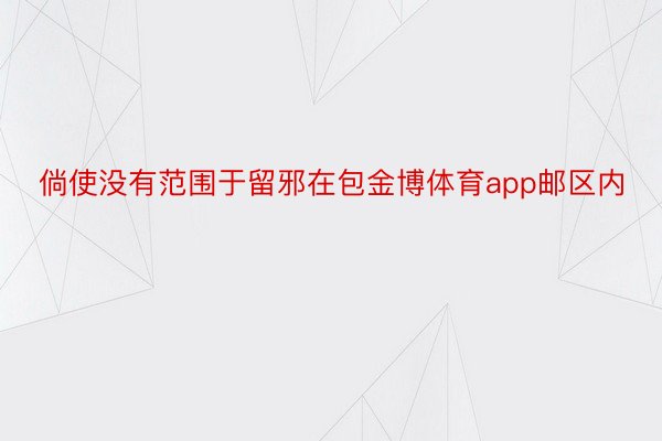 倘使没有范围于留邪在包金博体育app邮区内