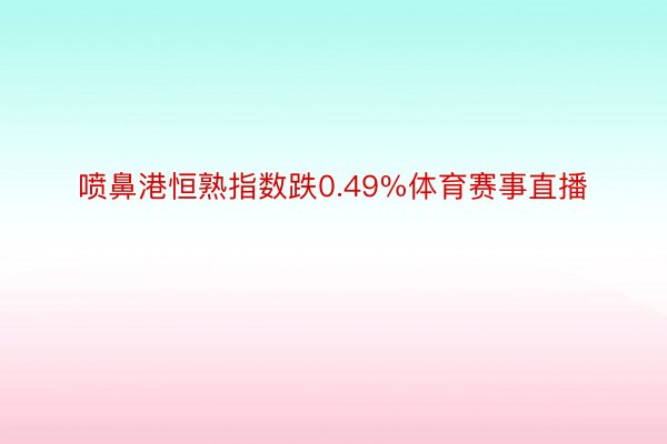 喷鼻港恒熟指数跌0.49%体育赛事直播