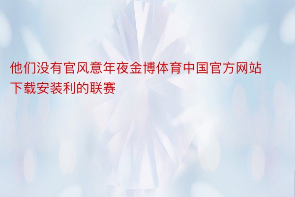 他们没有官风意年夜金博体育中国官方网站下载安装利的联赛