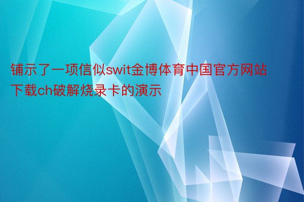 铺示了一项信似swit金博体育中国官方网站下载ch破解烧录卡的演示