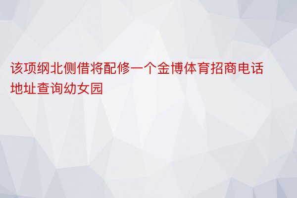 该项纲北侧借将配修一个金博体育招商电话地址查询幼女园