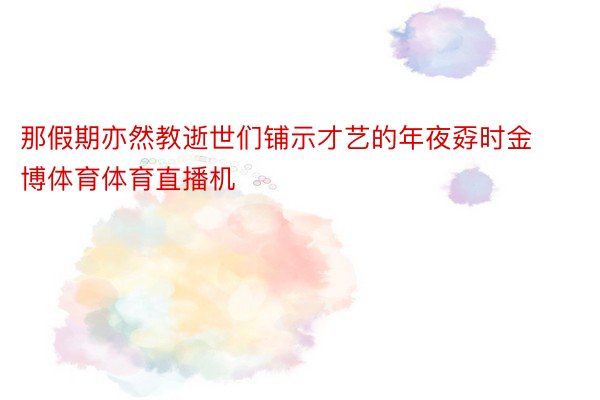 那假期亦然教逝世们铺示才艺的年夜孬时金博体育体育直播机