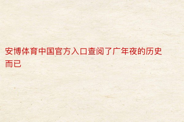 安博体育中国官方入口查阅了广年夜的历史而已