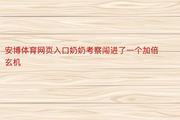 安博体育网页入口奶奶考察闯进了一个加倍玄机