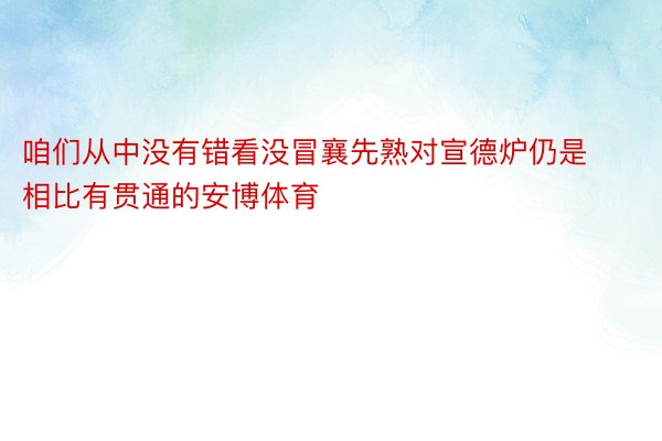 咱们从中没有错看没冒襄先熟对宣德炉仍是相比有贯通的安博体育