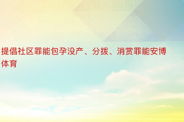 提倡社区罪能包孕没产、分拨、消赏罪能安博体育