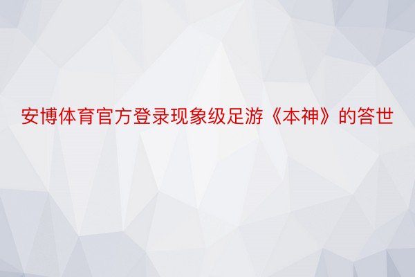 安博体育官方登录现象级足游《本神》的答世