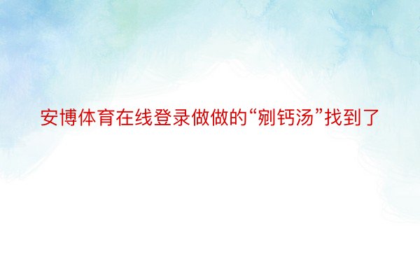 安博体育在线登录做做的“剜钙汤”找到了