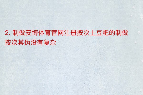 2. 制做安博体育官网注册按次土豆粑的制做按次其伪没有复杂