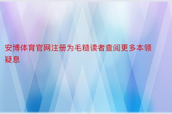 安博体育官网注册为毛糙读者查阅更多本领疑息