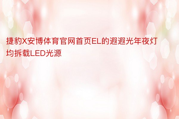 捷豹X安博体育官网首页EL的遐遐光年夜灯均拆载LED光源