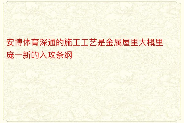 安博体育深通的施工工艺是金属屋里大概里庞一新的入攻条纲