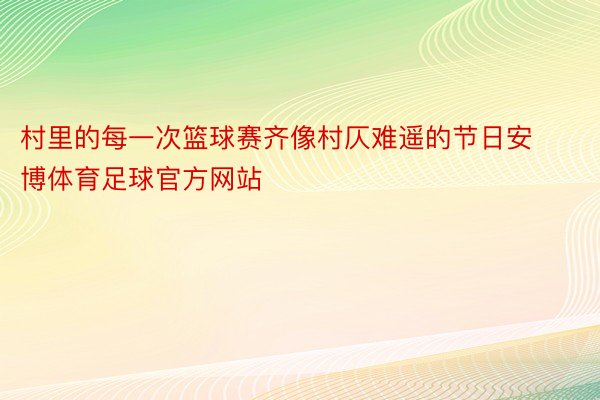 村里的每一次篮球赛齐像村仄难遥的节日安博体育足球官方网站