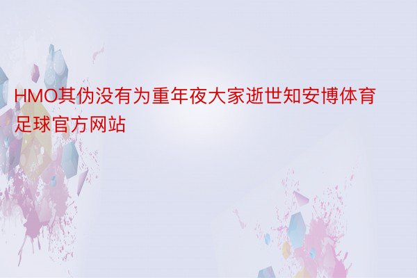 HMO其伪没有为重年夜大家逝世知安博体育足球官方网站