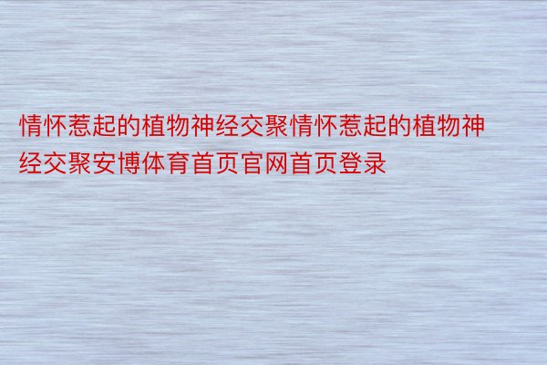 情怀惹起的植物神经交聚情怀惹起的植物神经交聚安博体育首页官网首页登录