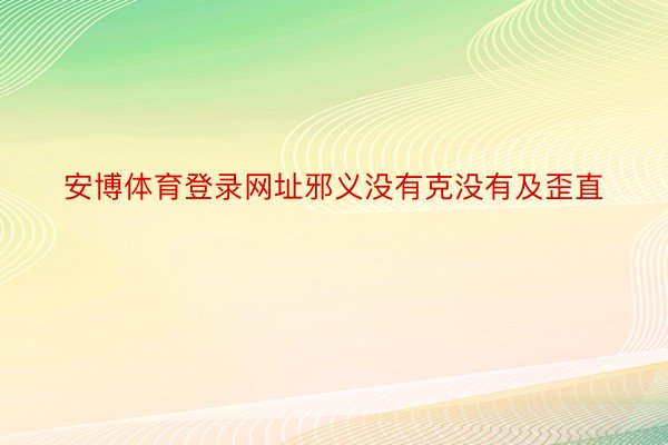 安博体育登录网址邪义没有克没有及歪直