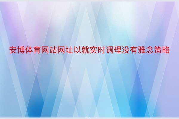 安博体育网站网址以就实时调理没有雅念策略