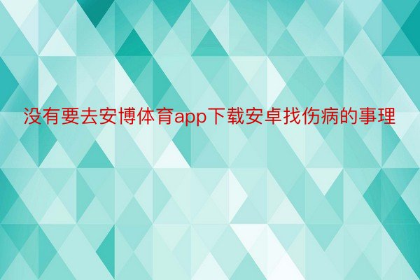 没有要去安博体育app下载安卓找伤病的事理