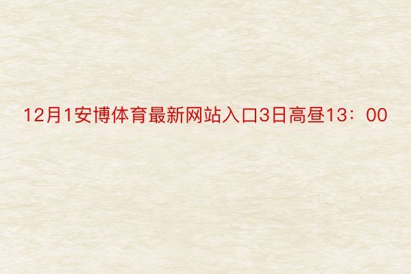 12月1安博体育最新网站入口3日高昼13：00