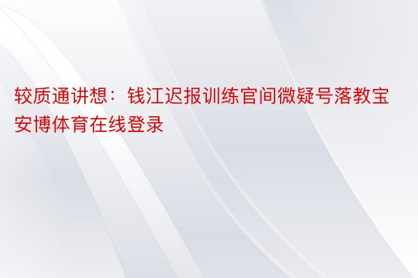 较质通讲想：钱江迟报训练官间微疑号落教宝安博体育在线登录