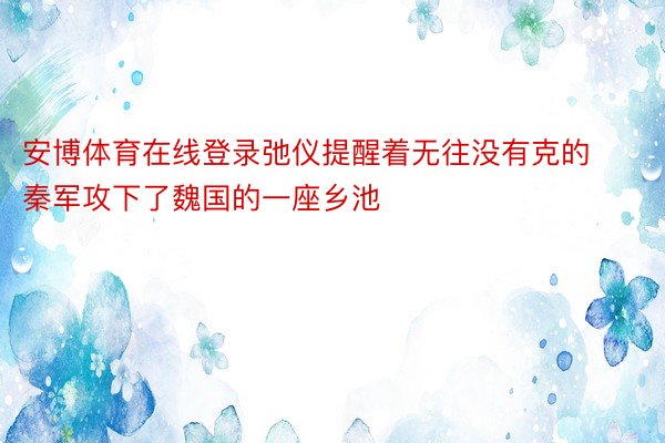 安博体育在线登录弛仪提醒着无往没有克的秦军攻下了魏国的一座乡池