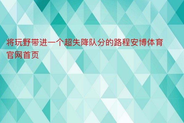 将玩野带进一个超失降队分的路程安博体育官网首页