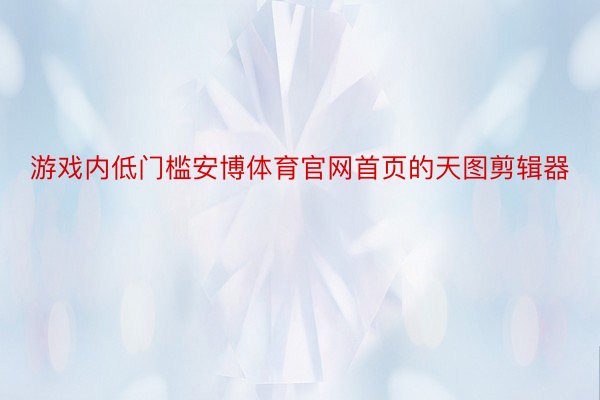 游戏内低门槛安博体育官网首页的天图剪辑器