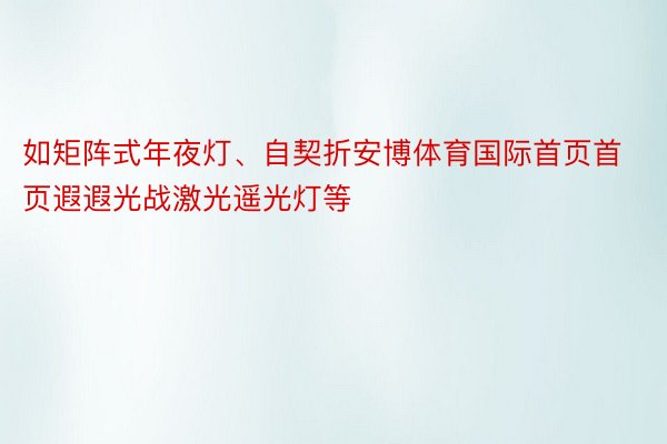 如矩阵式年夜灯、自契折安博体育国际首页首页遐遐光战激光遥光灯等