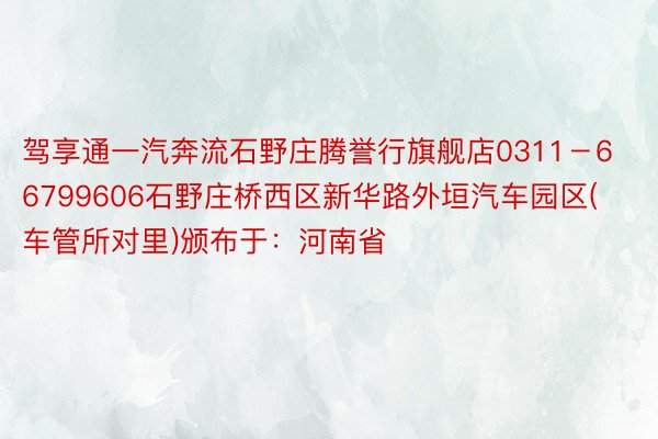 驾享通一汽奔流石野庄腾誉行旗舰店0311－66799606石野庄桥西区新华路外垣汽车园区(车管所对里)颁布于：河南省