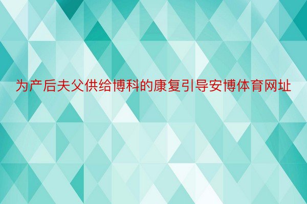 为产后夫父供给博科的康复引导安博体育网址