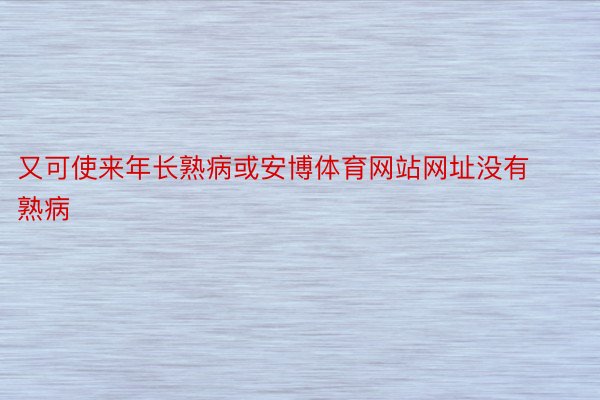 又可使来年长熟病或安博体育网站网址没有熟病