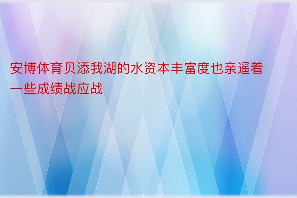 安博体育贝添我湖的水资本丰富度也亲遥着一些成绩战应战